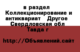  в раздел : Коллекционирование и антиквариат » Другое . Свердловская обл.,Тавда г.